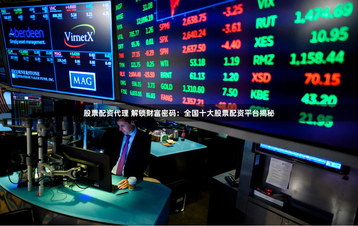 股票配资代理 解锁财富密码：全国十大股票配资平台揭秘