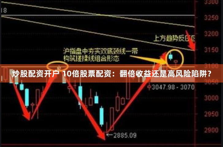 炒股配资开户 10倍股票配资：翻倍收益还是高风险陷阱？