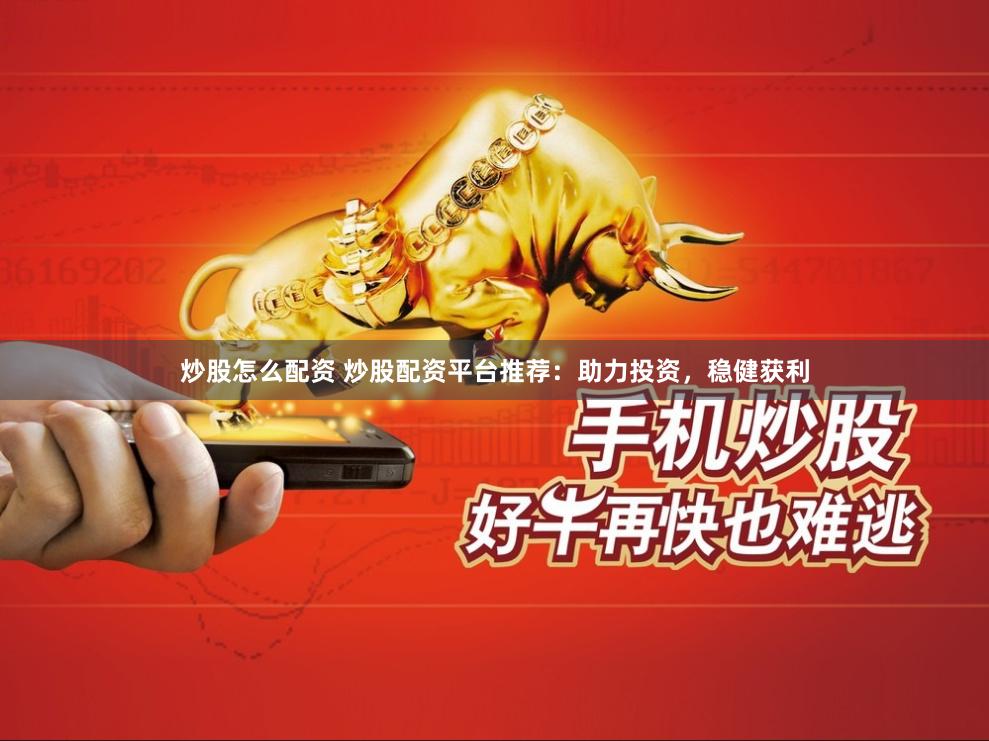 炒股怎么配资 炒股配资平台推荐：助力投资，稳健获利