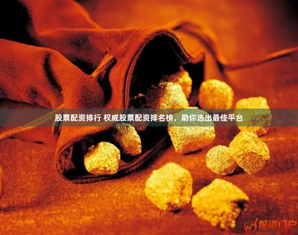 股票配资排行 权威股票配资排名榜，助你选出最佳平台