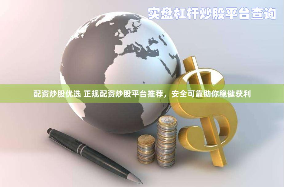 配资炒股优选 正规配资炒股平台推荐，安全可靠助你稳健获利