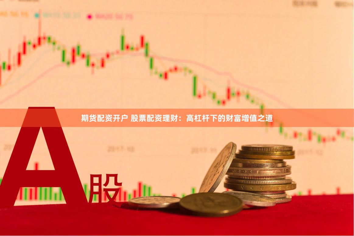 期货配资开户 股票配资理财：高杠杆下的财富增值之道