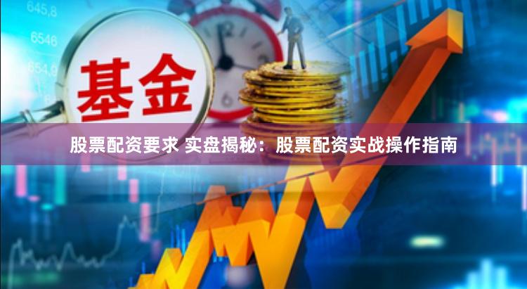 股票配资要求 实盘揭秘：股票配资实战操作指南