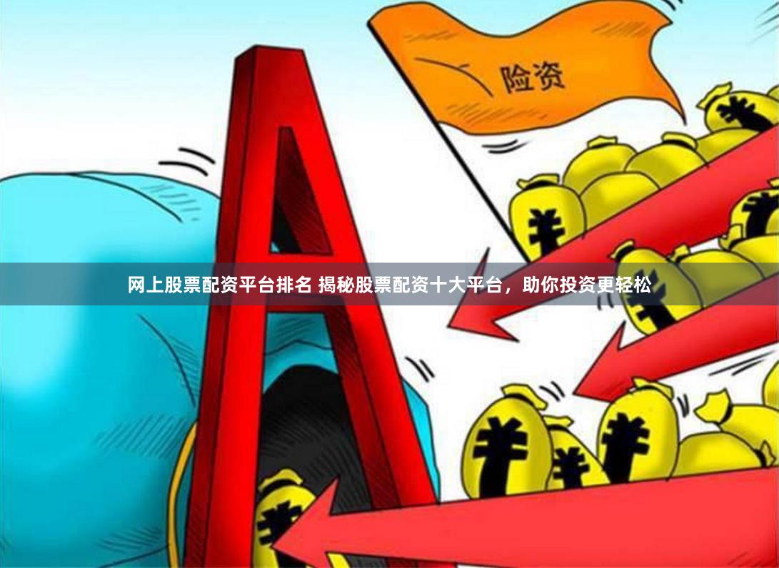 网上股票配资平台排名 揭秘股票配资十大平台，助你投资更轻松