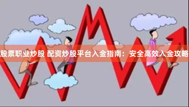 股票职业炒股 配资炒股平台入金指南：安全高效入金攻略