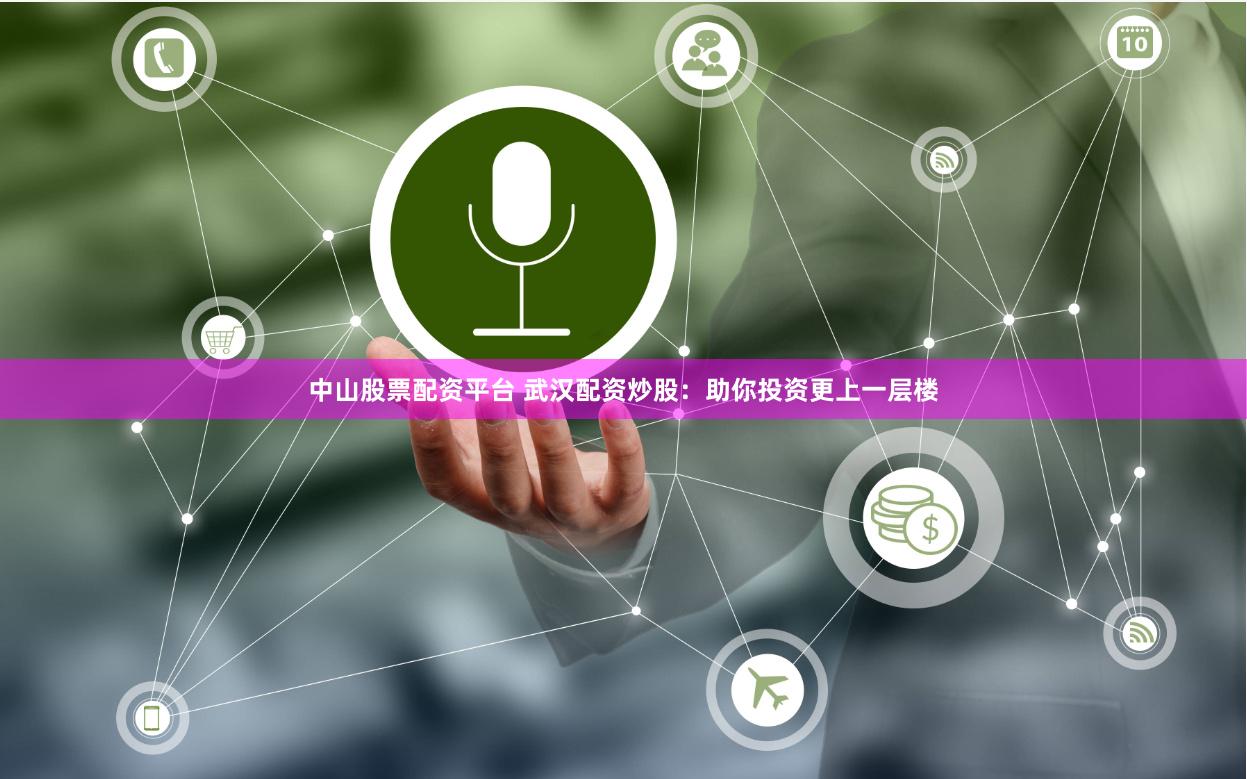 中山股票配资平台 武汉配资炒股：助你投资更上一层楼