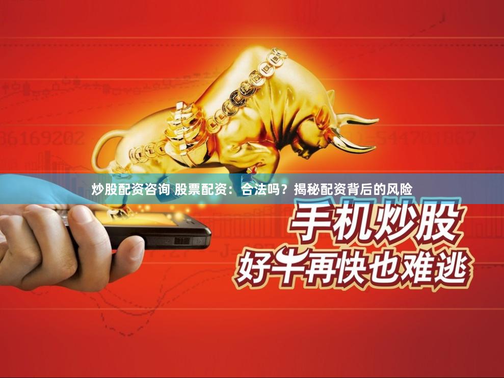 炒股配资咨询 股票配资：合法吗？揭秘配资背后的风险