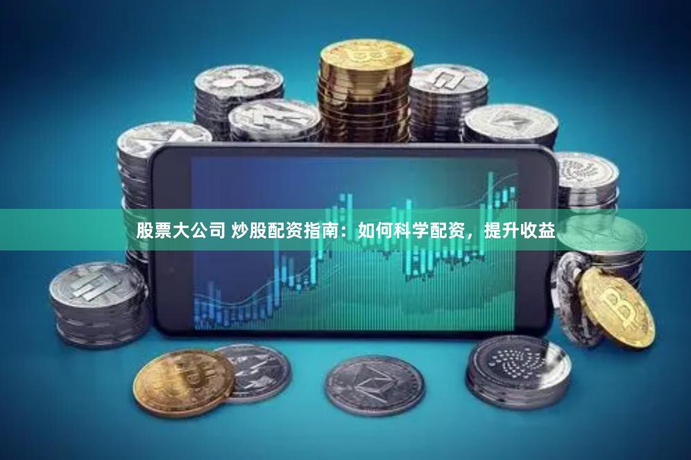 股票大公司 炒股配资指南：如何科学配资，提升收益