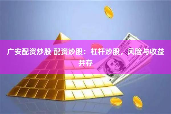 广安配资炒股 配资炒股：杠杆炒股，风险与收益并存