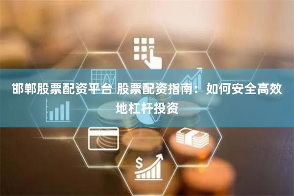 邯郸股票配资平台 股票配资指南：如何安全高效地杠杆投资