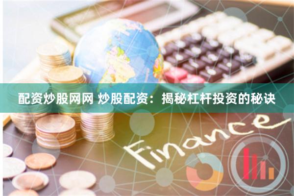 配资炒股网网 炒股配资：揭秘杠杆投资的秘诀