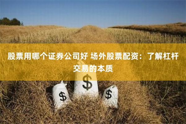 股票用哪个证券公司好 场外股票配资：了解杠杆交易的本质