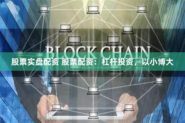 股票实盘配资 股票配资：杠杆投资，以小博大