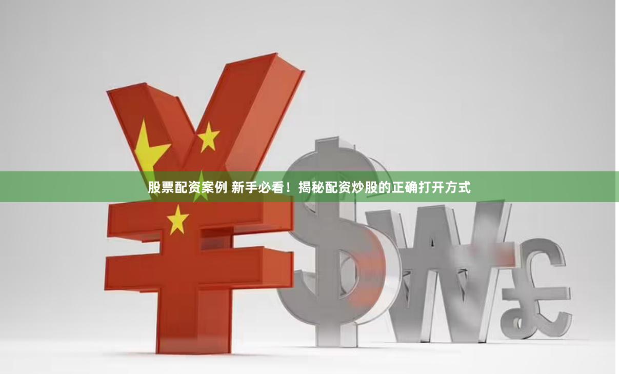 股票配资案例 新手必看！揭秘配资炒股的正确打开方式