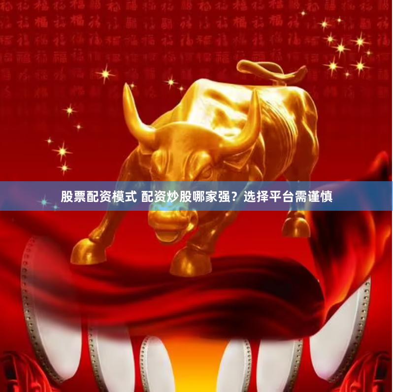 股票配资模式 配资炒股哪家强？选择平台需谨慎