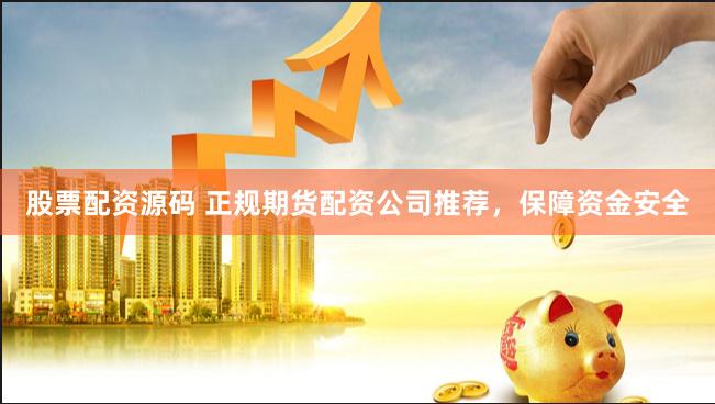 股票配资源码 正规期货配资公司推荐，保障资金安全
