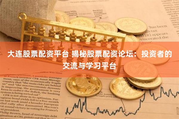 大连股票配资平台 揭秘股票配资论坛：投资者的交流与学习平台
