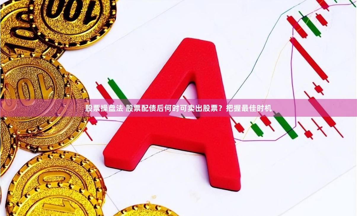 股票操盘法 股票配债后何时可卖出股票？把握最佳时机