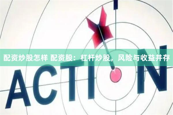 配资炒股怎样 配资股：杠杆炒股，风险与收益并存