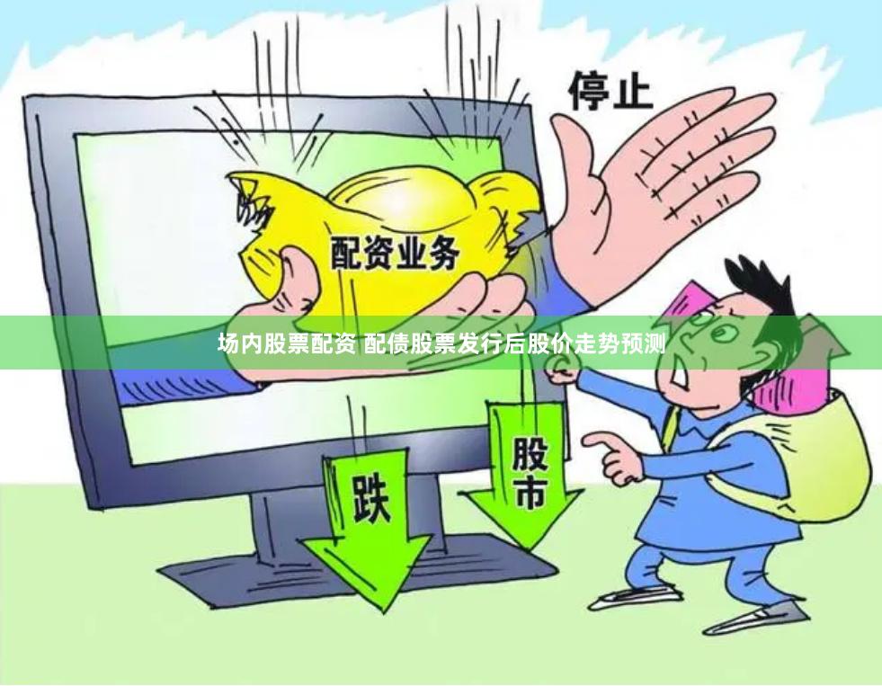 场内股票配资 配债股票发行后股价走势预测