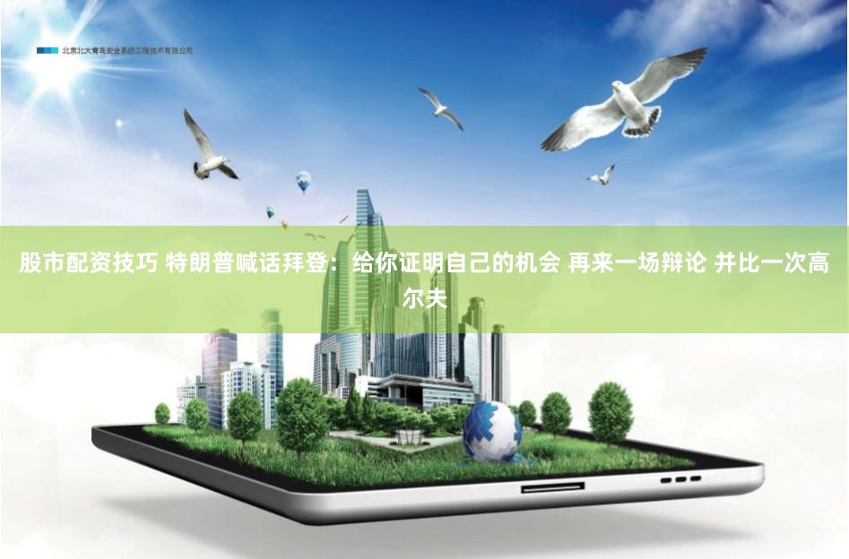 股市配资技巧 特朗普喊话拜登：给你证明自己的机会 再来一场辩论 并比一次高尔夫