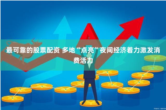最可靠的股票配资 多地“点亮”夜间经济着力激发消费活力