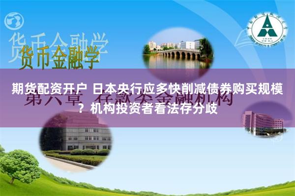 期货配资开户 日本央行应多快削减债券购买规模？机构投资者看法存分歧