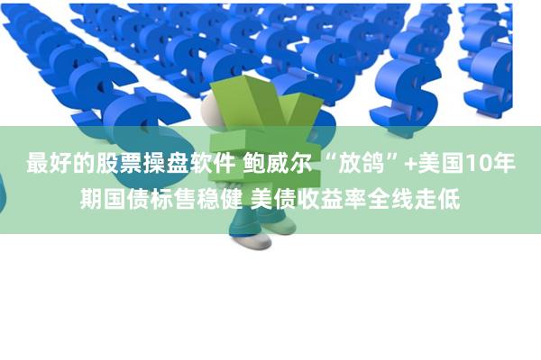 最好的股票操盘软件 鲍威尔 “放鸽”+美国10年期国债标售稳健 美债收益率全线走低
