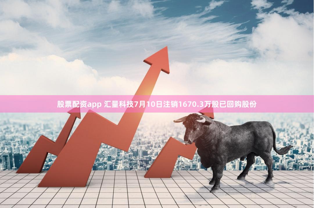 股票配资app 汇量科技7月10日注销1670.3万股已回购股份