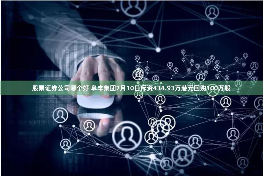 股票证券公司哪个好 阜丰集团7月10日斥资434.93万港元回购100万股