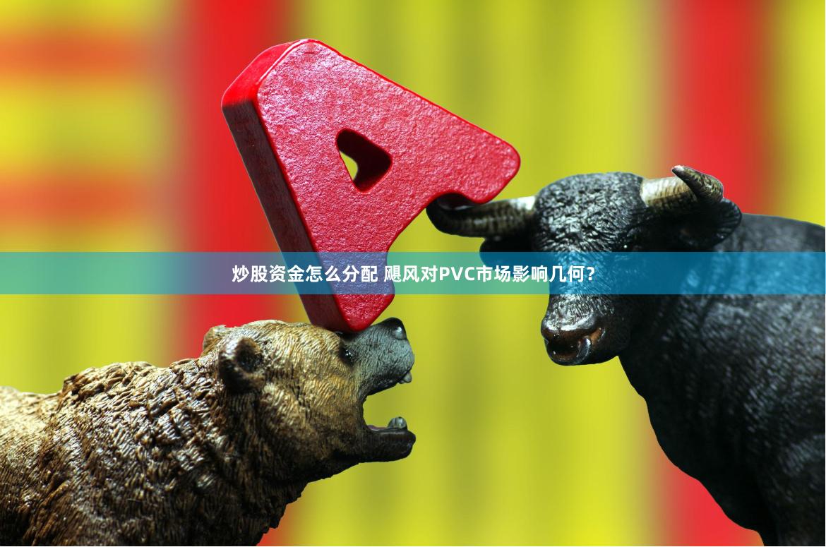 炒股资金怎么分配 飓风对PVC市场影响几何？