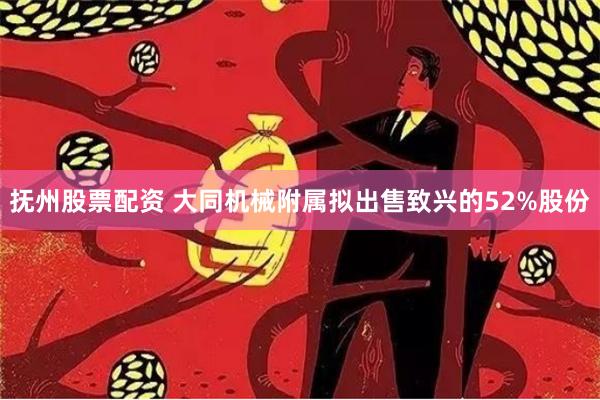 抚州股票配资 大同机械附属拟出售致兴的52%股份