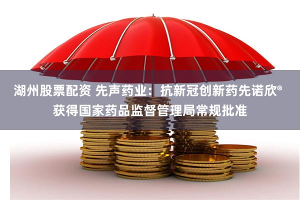 湖州股票配资 先声药业：抗新冠创新药先诺欣® 获得国家药品监督管理局常规批准