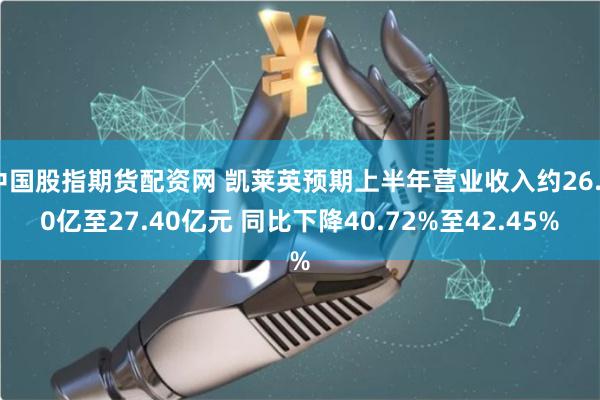 中国股指期货配资网 凯莱英预期上半年营业收入约26.60亿至27.40亿元 同比下降40.72%至42.45%