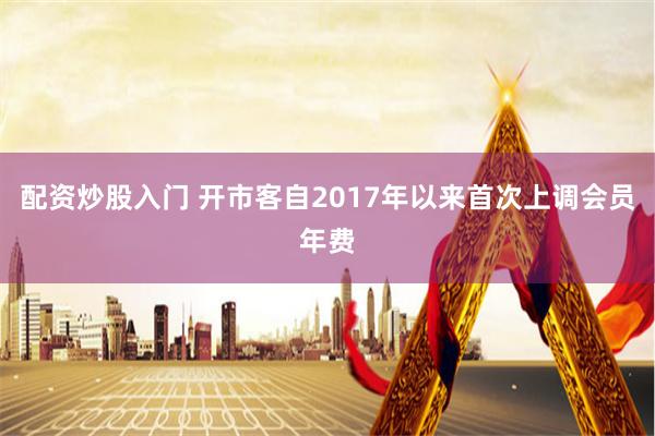 配资炒股入门 开市客自2017年以来首次上调会员年费