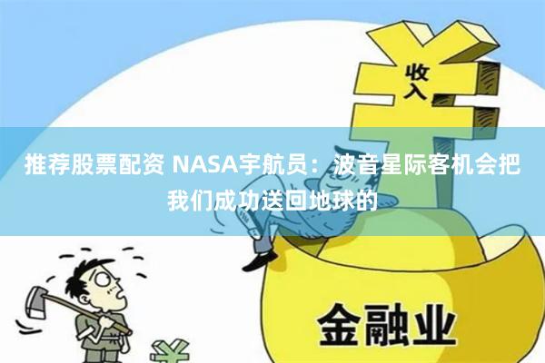 推荐股票配资 NASA宇航员：波音星际客机会把我们成功送回地球的