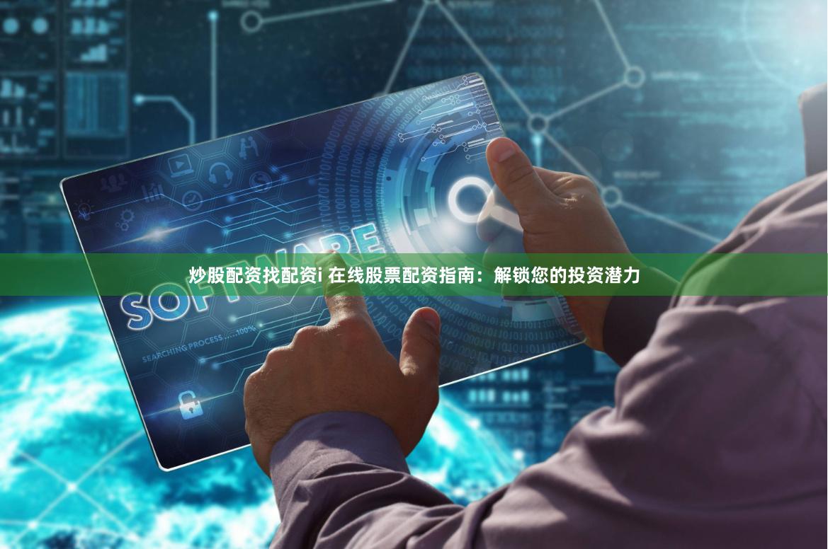 炒股配资找配资i 在线股票配资指南：解锁您的投资潜力