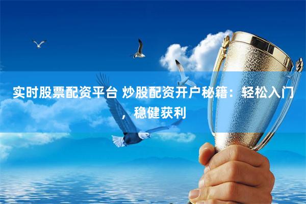 实时股票配资平台 炒股配资开户秘籍：轻松入门，稳健获利