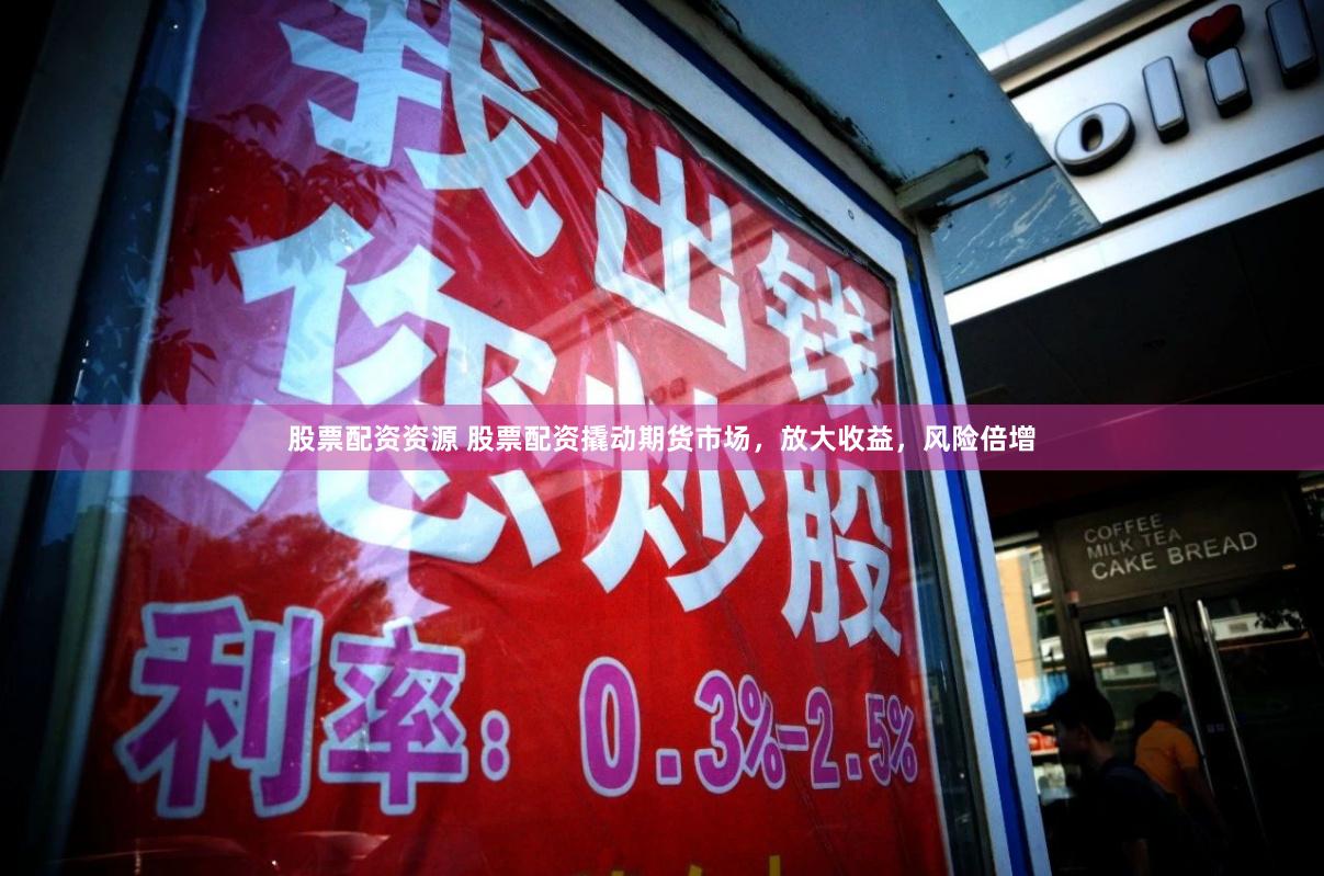 股票配资资源 股票配资撬动期货市场,放大收益,风险倍增