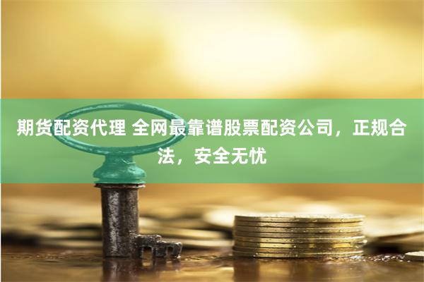 期货配资代理 全网最靠谱股票配资公司，正规合法，安全无忧