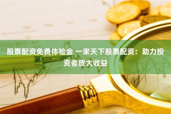 股票配资免费体验金 一家天下股票配资:助力投资者放大收益