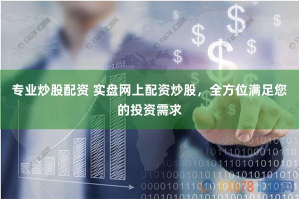 专业炒股配资 实盘网上配资炒股，全方位满足您的投资需求