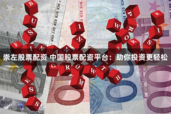 崇左股票配资 中国股票配资平台:助你投资更轻松