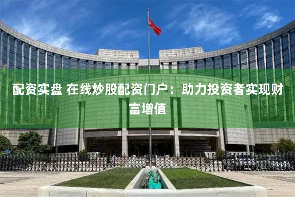 配资实盘 在线炒股配资门户:助力投资者实现财富增值