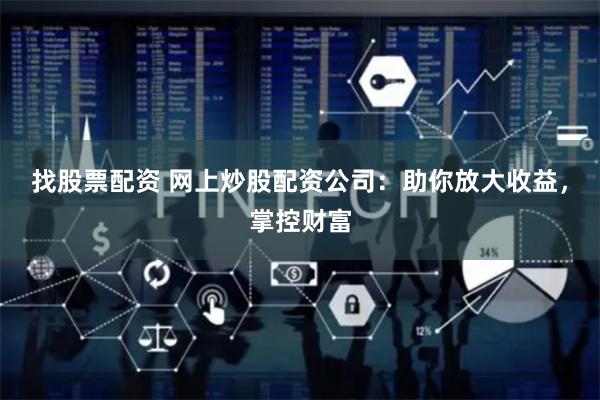 找股票配资 网上炒股配资公司：助你放大收益，掌控财富