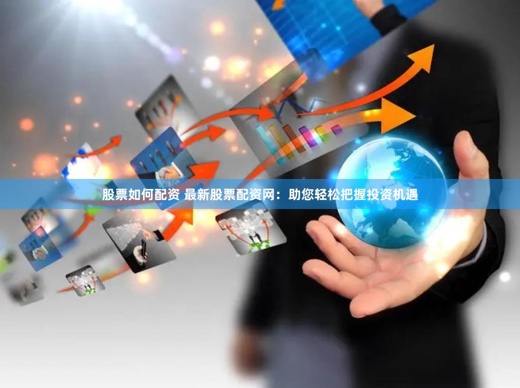 股票如何配资 最新股票配资网:助您轻松把握投资机遇