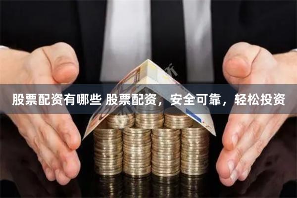股票配资有哪些 股票配资，安全可靠，轻松投资