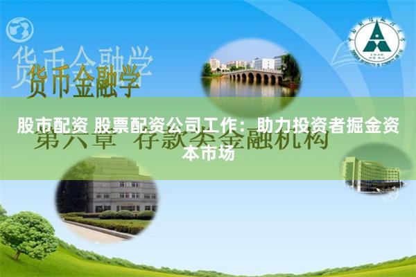 股市配资 股票配资公司工作：助力投资者掘金资本市场