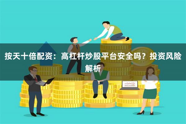 按天十倍配资：高杠杆炒股平台安全吗？投资风险解析